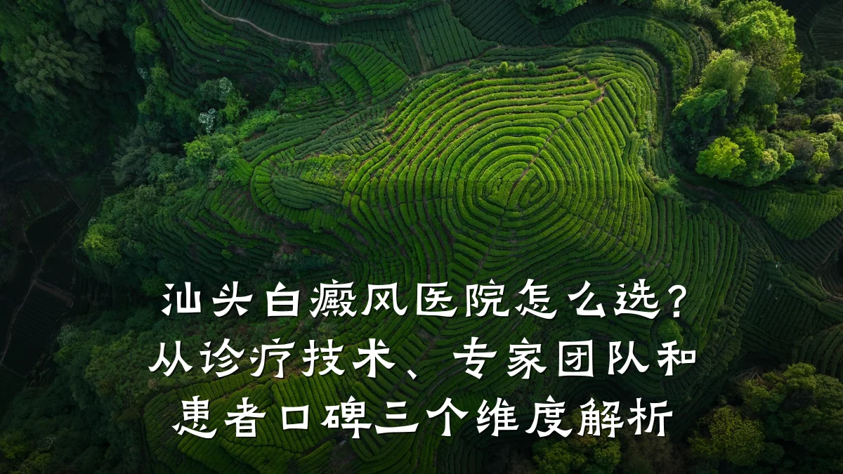 汕头白癜风医院怎么选?从诊疗技术、专家团队和患者口碑三个维度解析