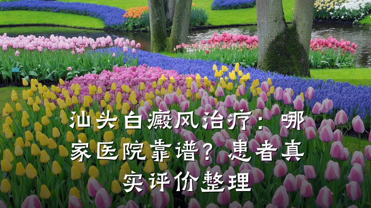 汕头白癜风治疗:哪家医院靠谱?患者真实评价整理