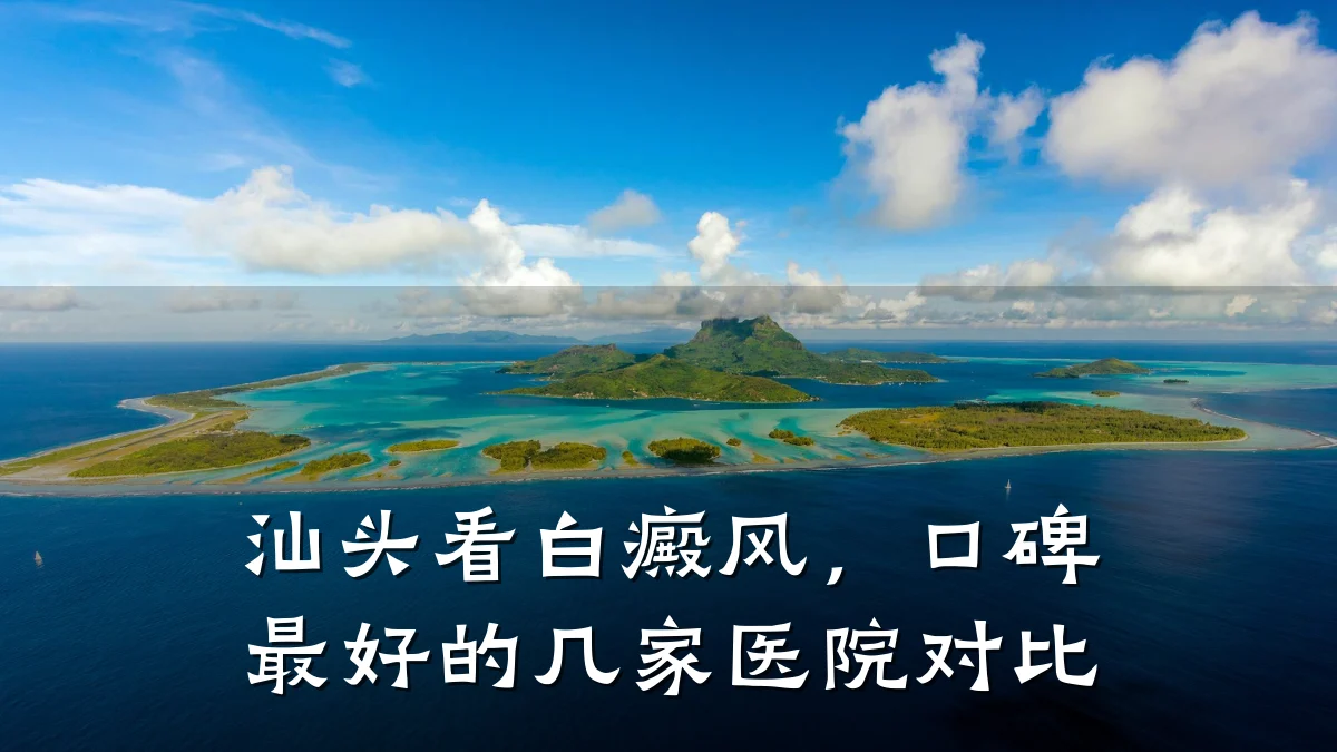 汕头看白癜风,口碑最好的几家医院对比