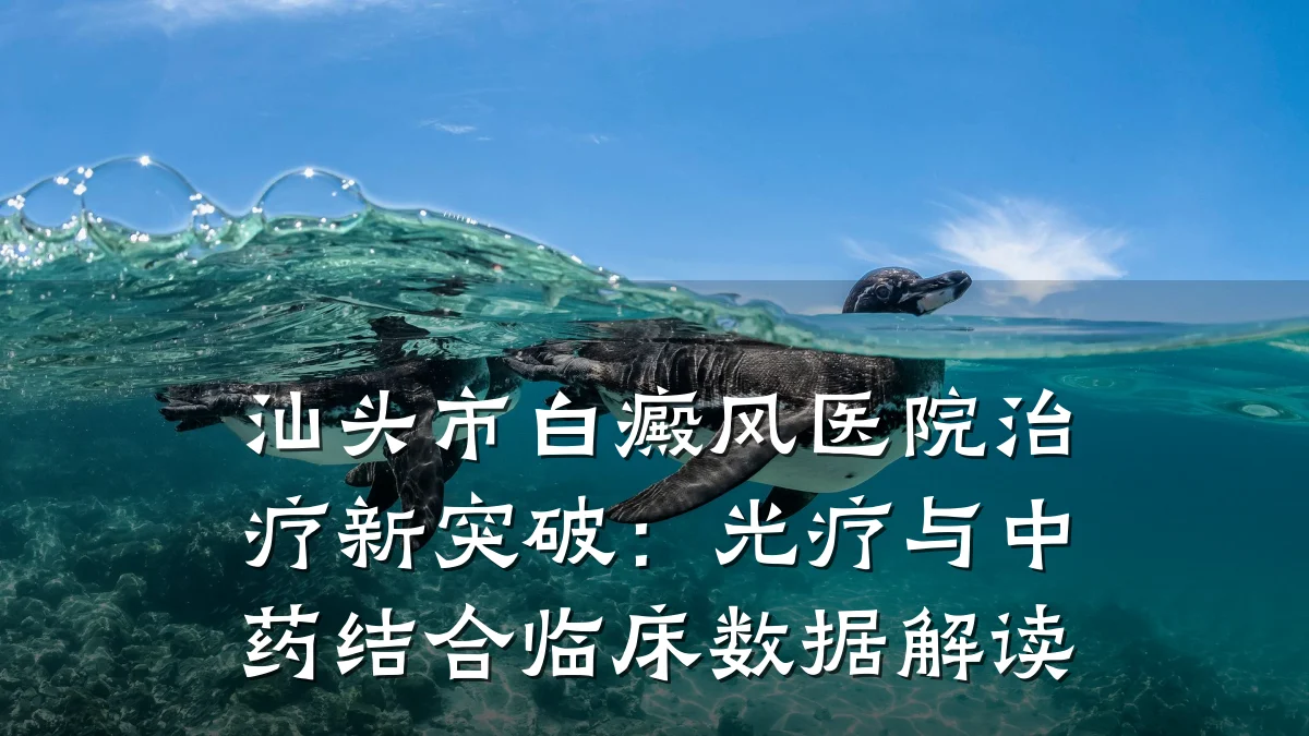 汕头市白癜风医院治疗新突破：光疗与中药结合临床数据解读