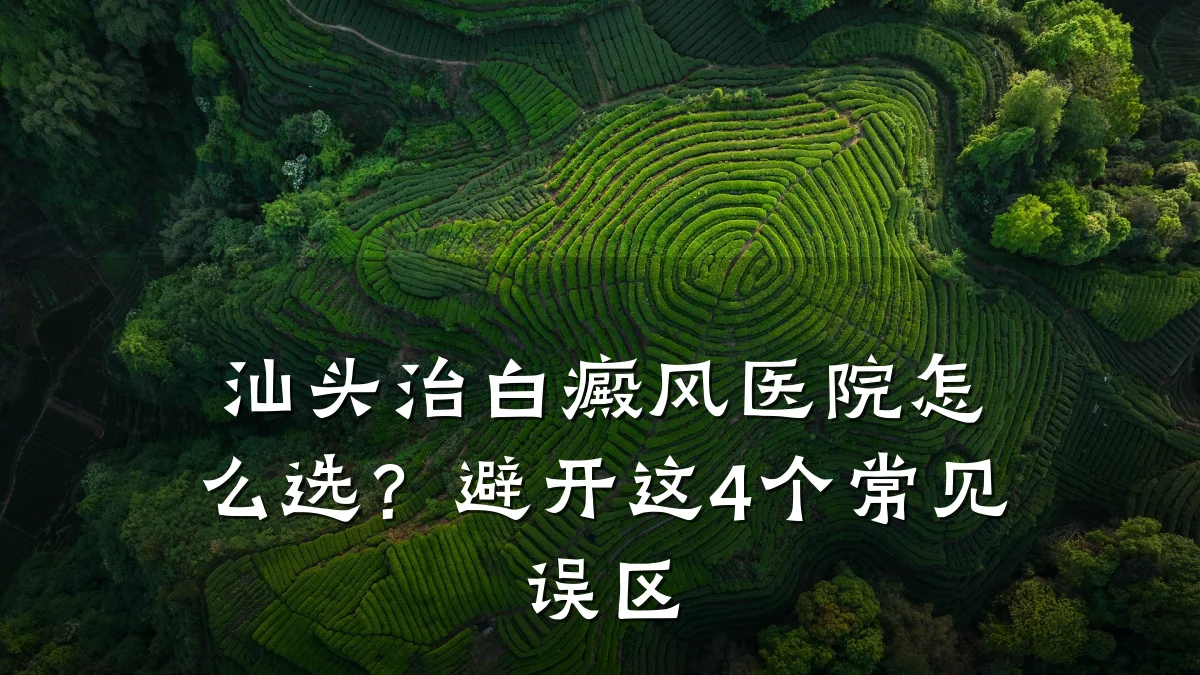汕头治白癜风医院怎么选?避开这4个常见误区