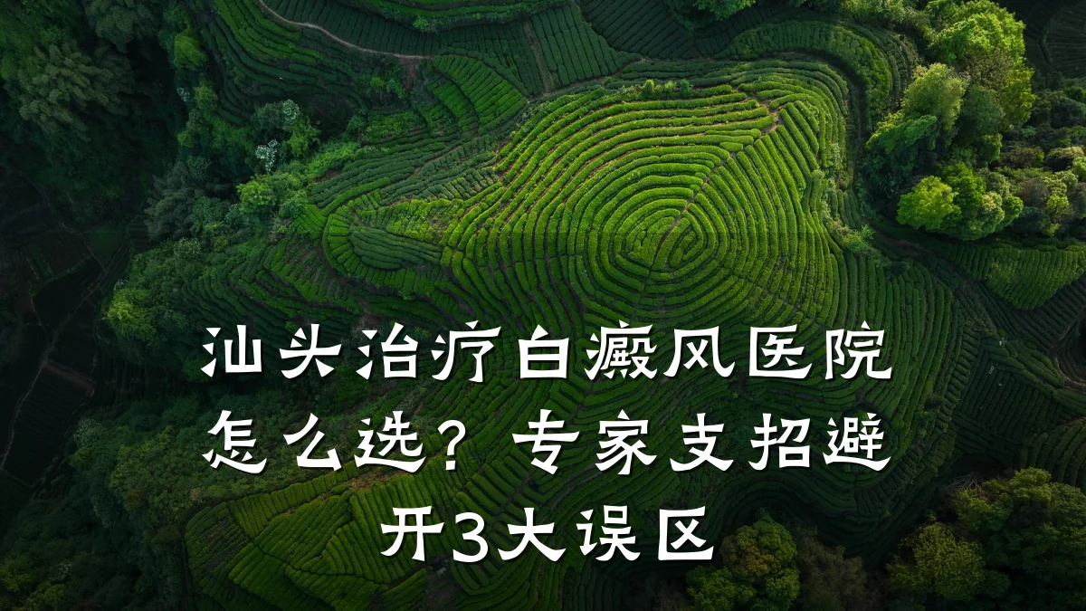 汕头治疗白癜风医院怎么选？专家支招避开3大误区