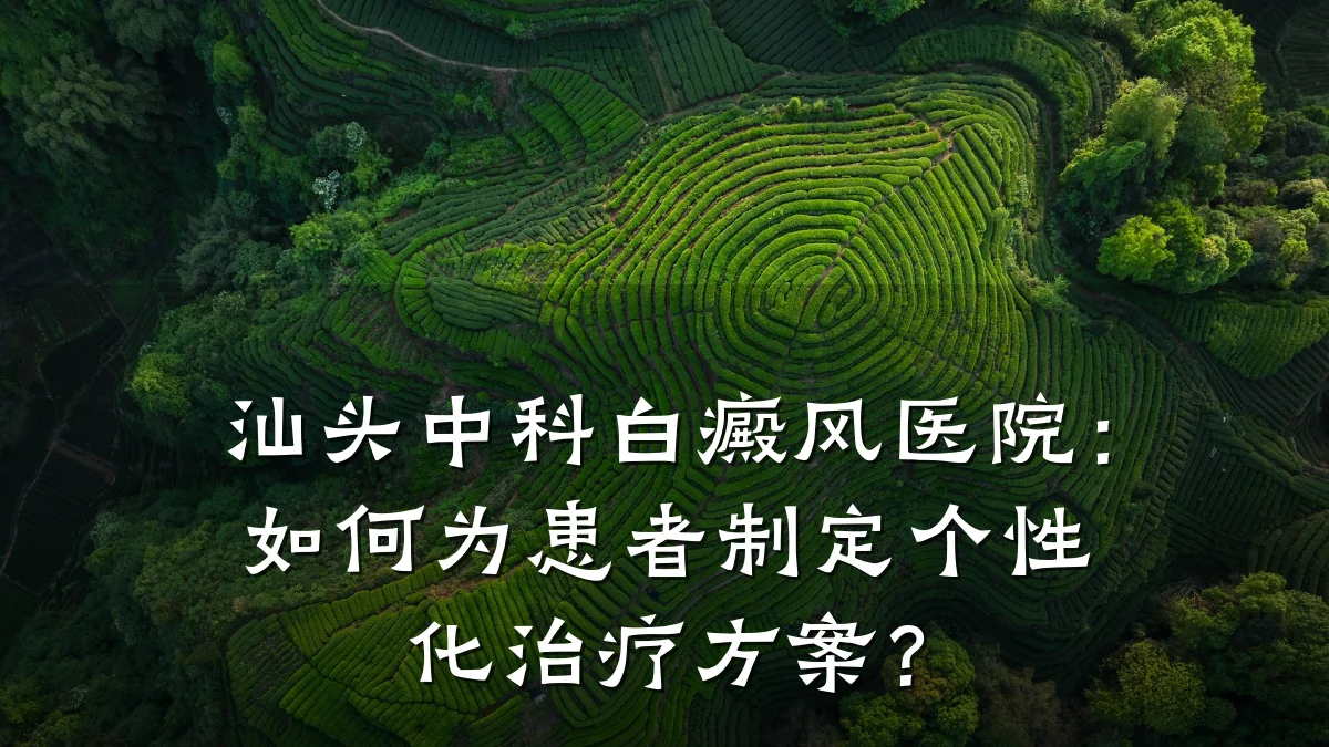 汕头中科白癜风医院:如何为患者制定个性化治疗方案?