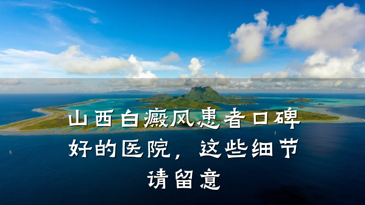 山西白癜风患者口碑好的医院,这些细节请留意