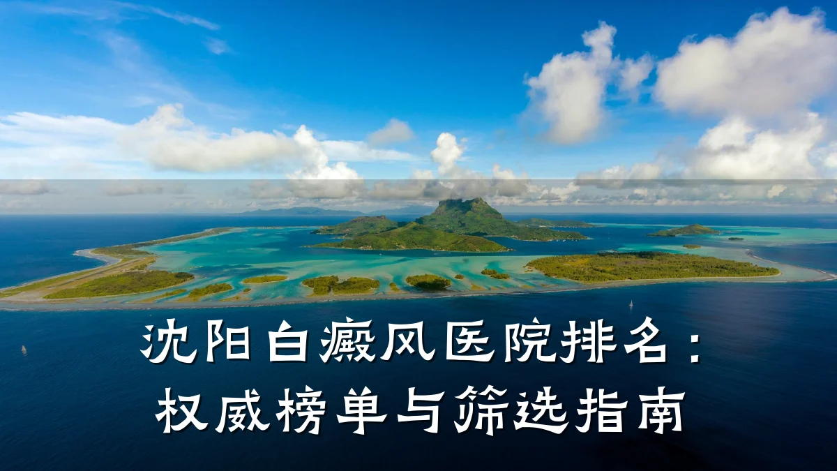 沈阳白癜风医院排名:权威榜单与筛选指南