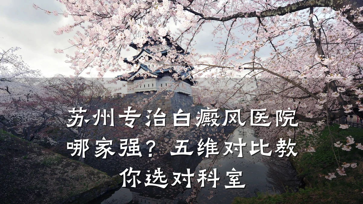苏州专治白癜风医院哪家强？五维对比教你选对科室