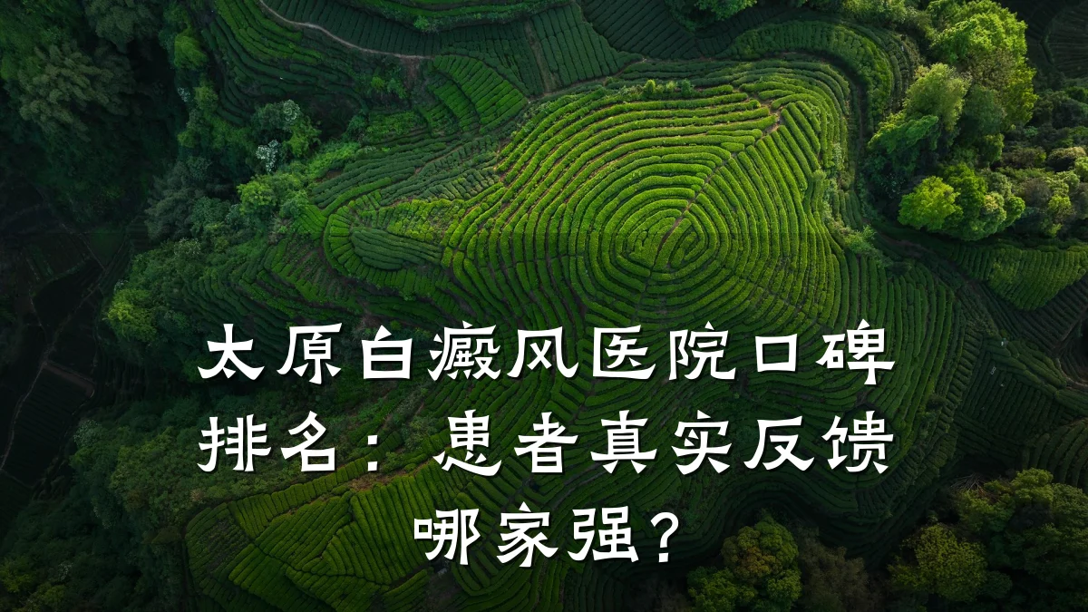 太原白癜风医院口碑排名:患者真实反馈哪家强?