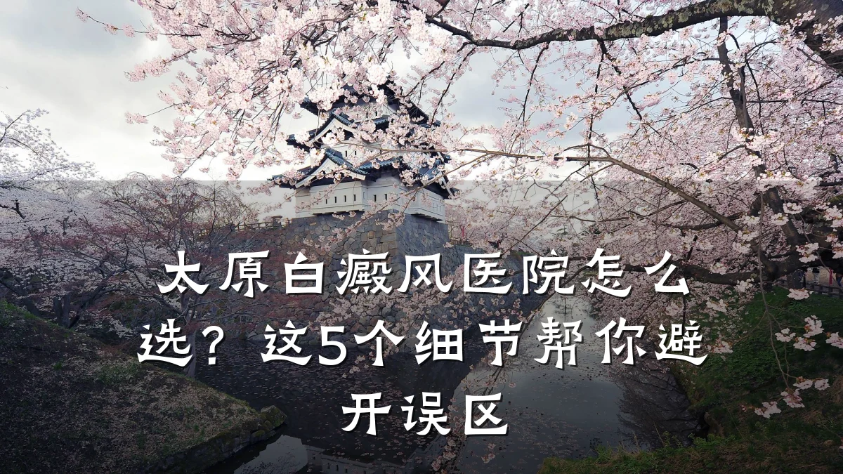 太原白癜风医院怎么选?这5个细节帮你避开误区