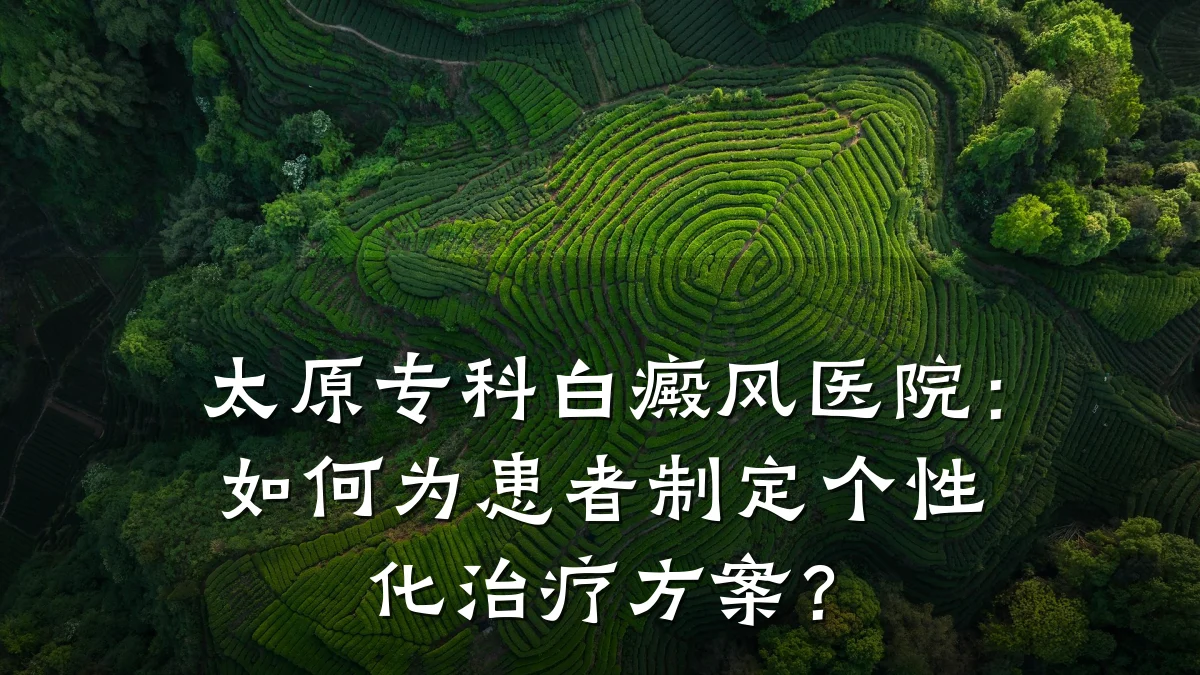 太原专科白癜风医院:如何为患者制定个性化治疗方案?