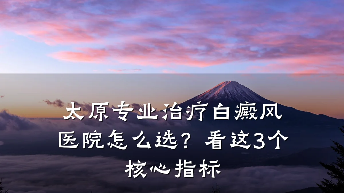 太原专业治疗白癜风医院怎么选？看这3个核心指标