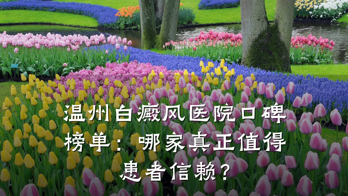 温州白癜风医院口碑榜单:哪家真正值得患者信赖?