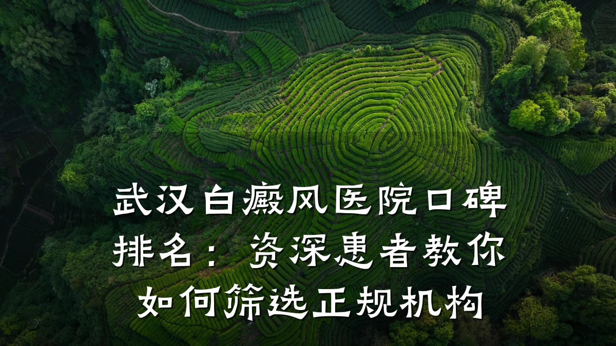 武汉白癜风医院口碑排名:资深患者教你如何筛选正规机构