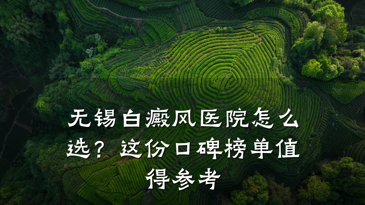 无锡白癜风医院怎么选?这份口碑榜单值得参考