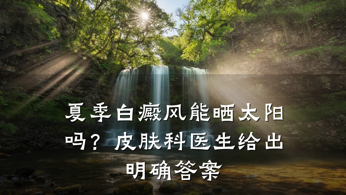 夏季白癜风能晒太阳吗?皮肤科医生给出明确答案