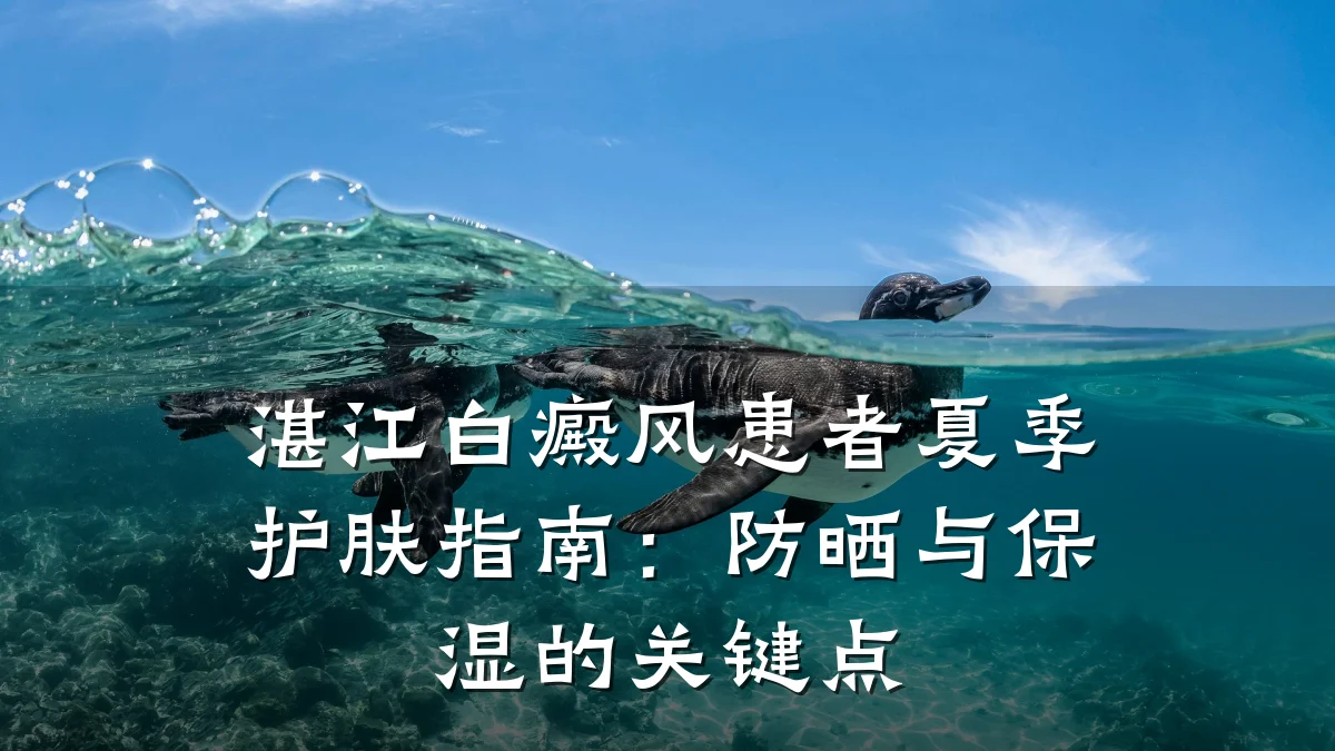 湛江白癜风患者夏季护肤指南：防晒与保湿的关键点