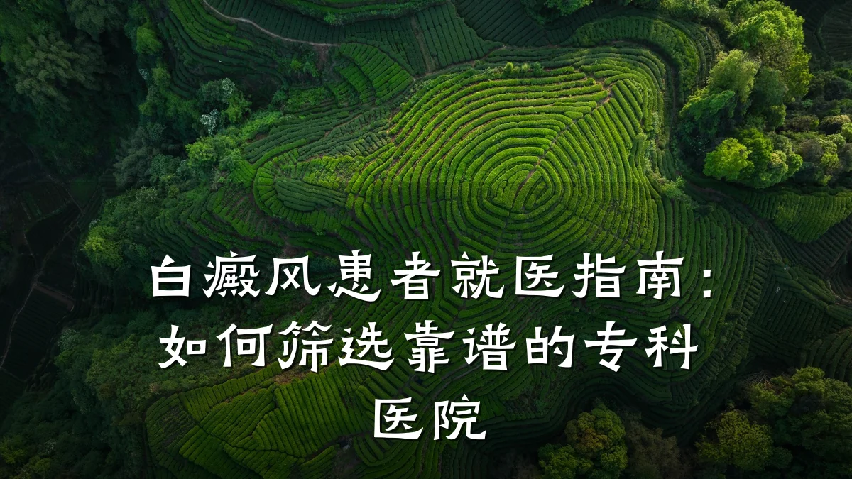 白癜风患者就医指南:如何筛选靠谱的专科医院