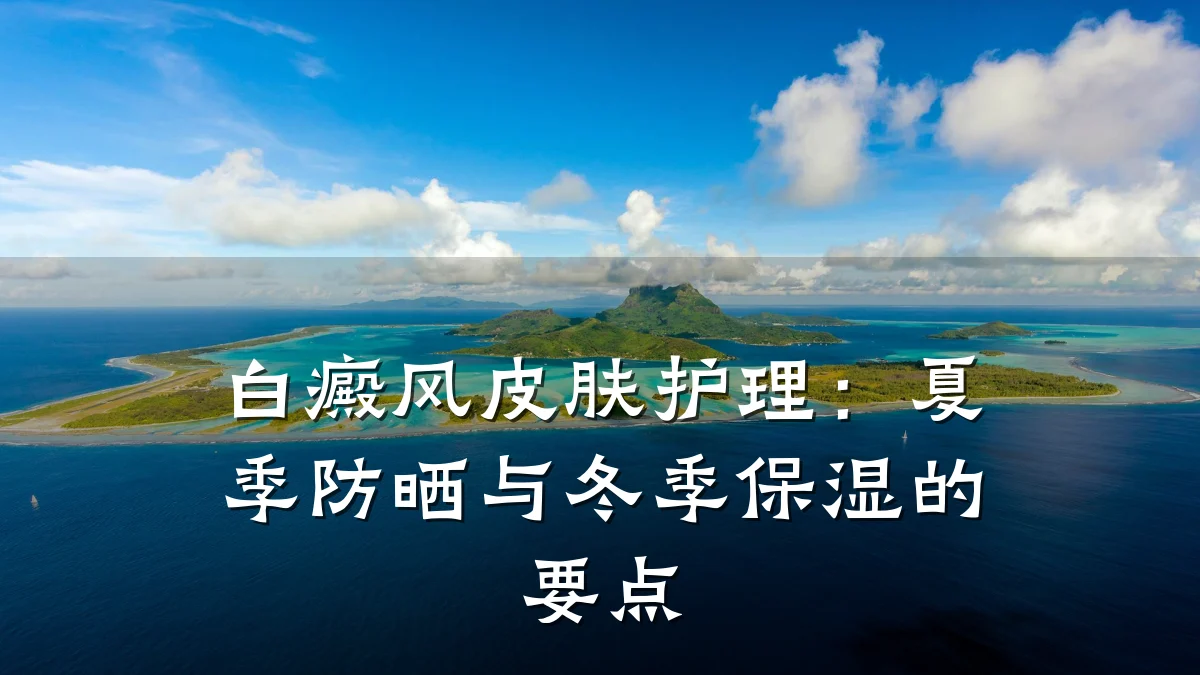 白癜风皮肤护理:夏季防晒与冬季保湿的要点