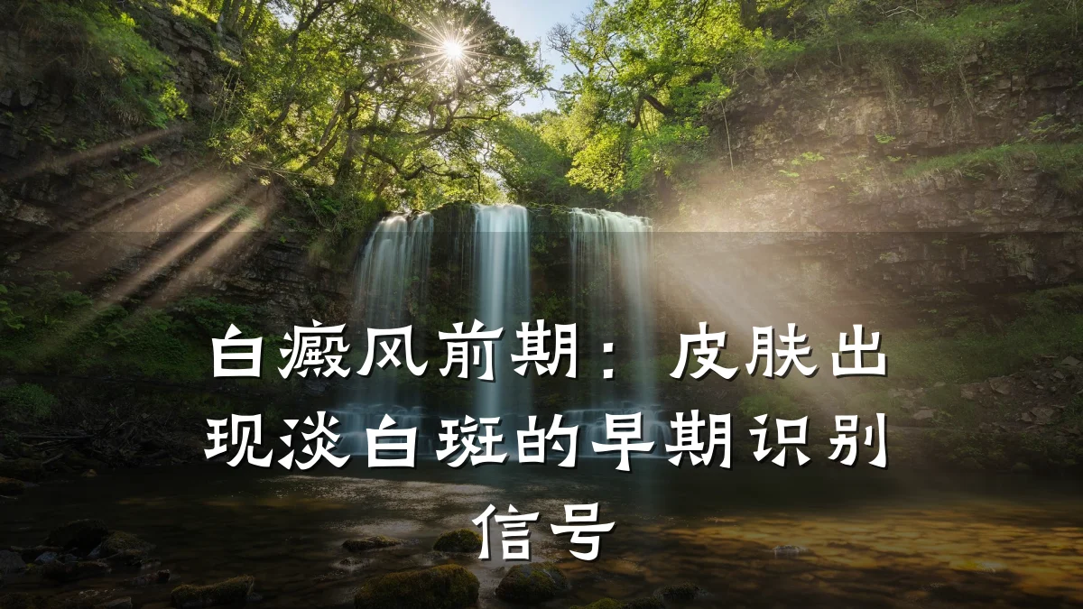 白癜风前期:皮肤出现淡白斑的早期识别信号