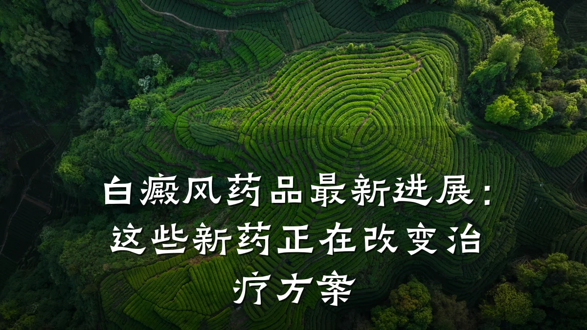 白癜风药品最新进展：这些新药正在改变治疗方案