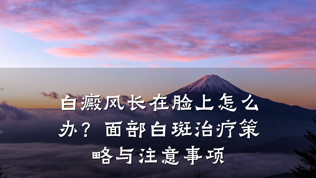 白癜风长在脸上怎么办？面部白斑治疗策略与注意事项