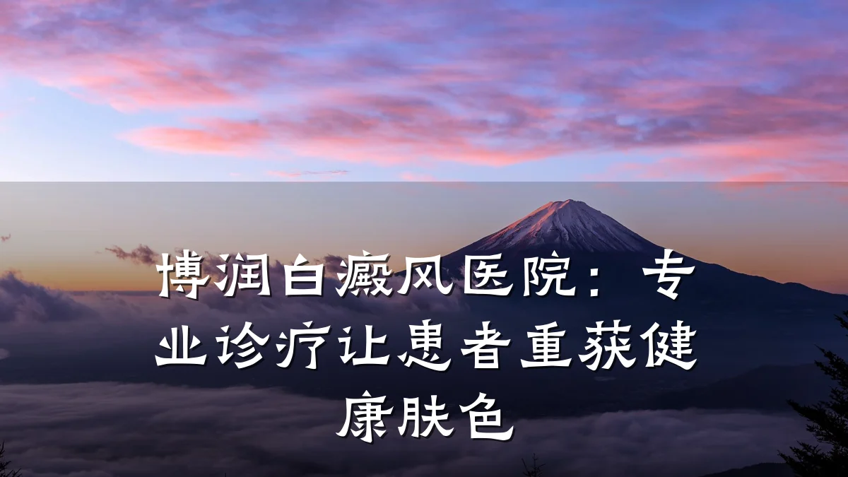 博润白癜风医院:专业诊疗让患者重获健康肤色