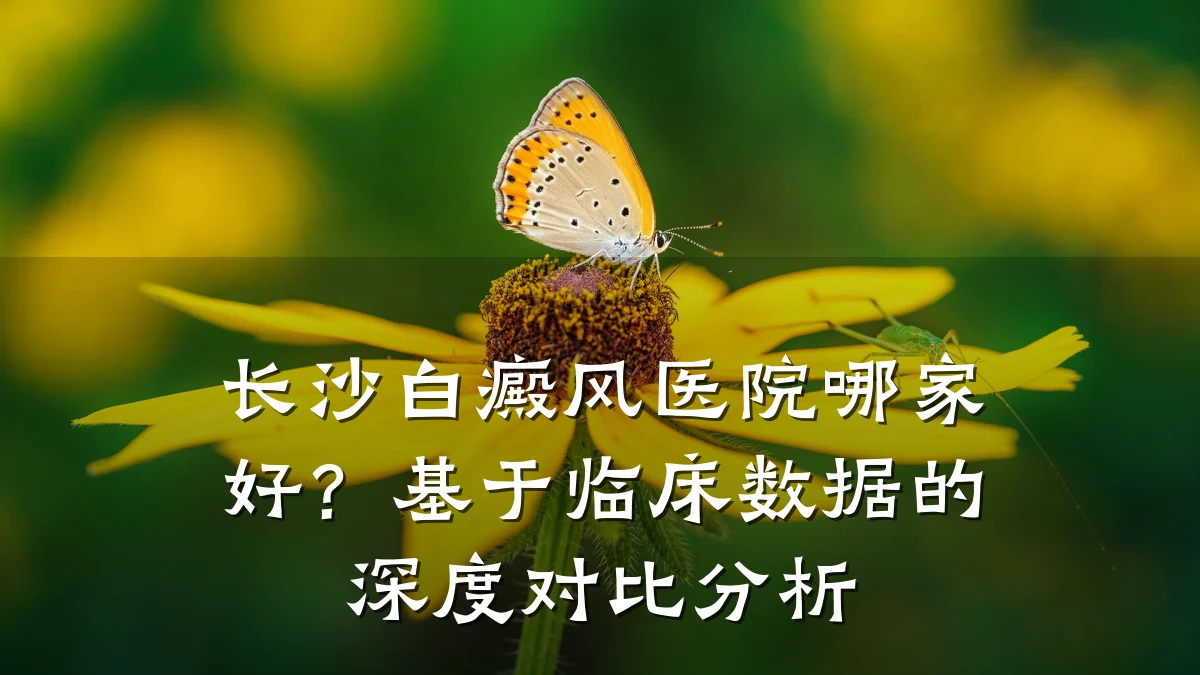 长沙白癜风医院哪家好？基于临床数据的深度对比分析