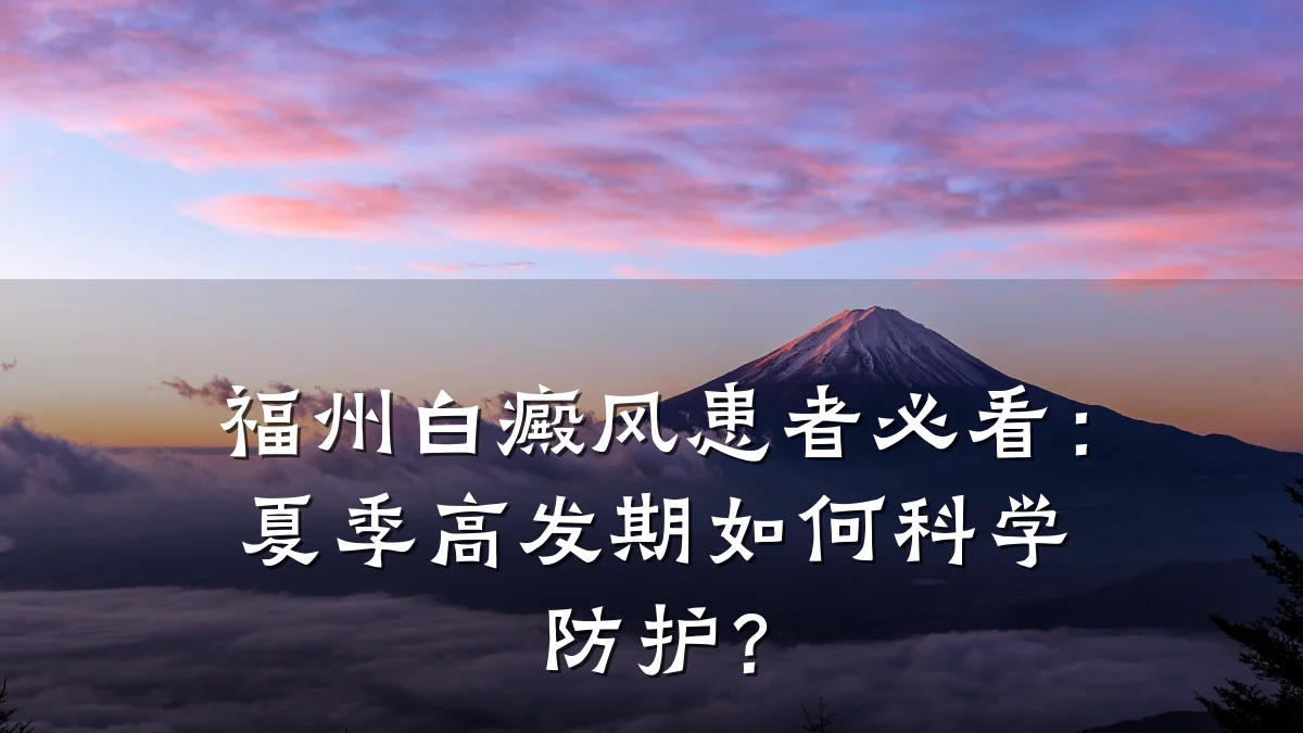 福州白癜风患者必看:夏季高发期如何科学防护?