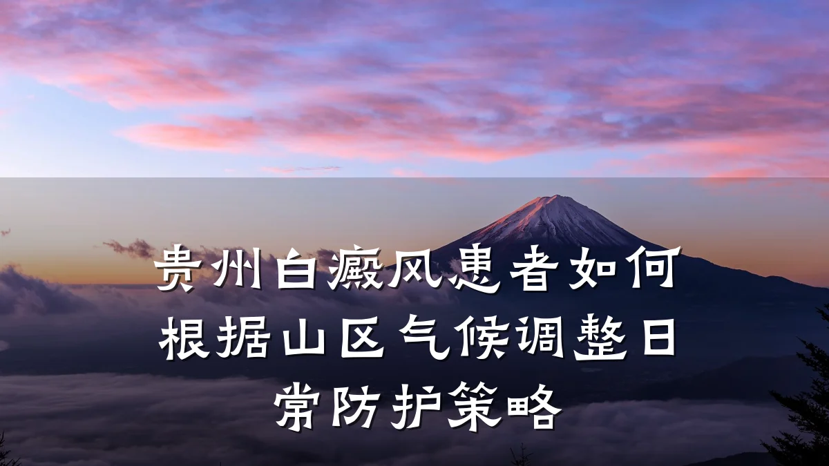 贵州白癜风患者如何根据山区气候调整日常防护策略