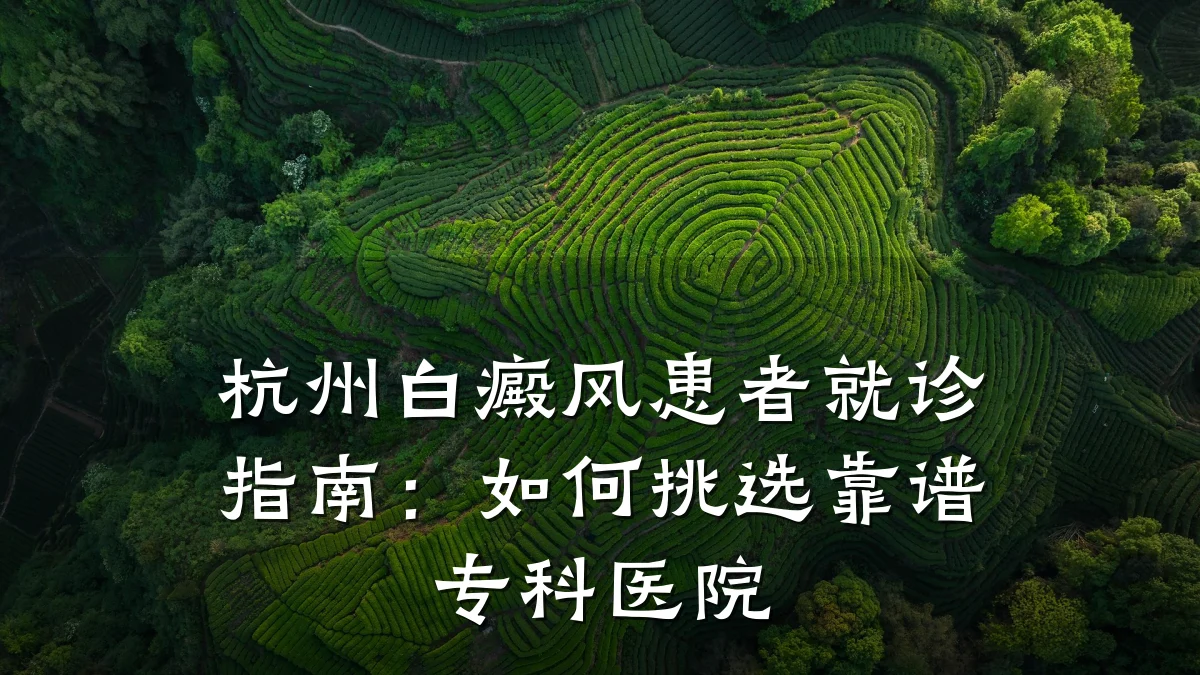 杭州白癜风患者就诊指南：如何挑选靠谱专科医院