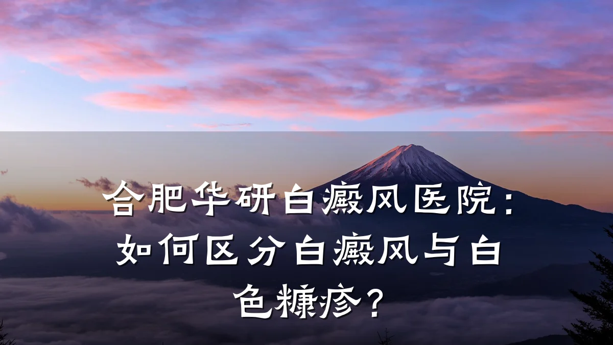 合肥华研白癜风医院:如何区分白癜风与白色糠疹?