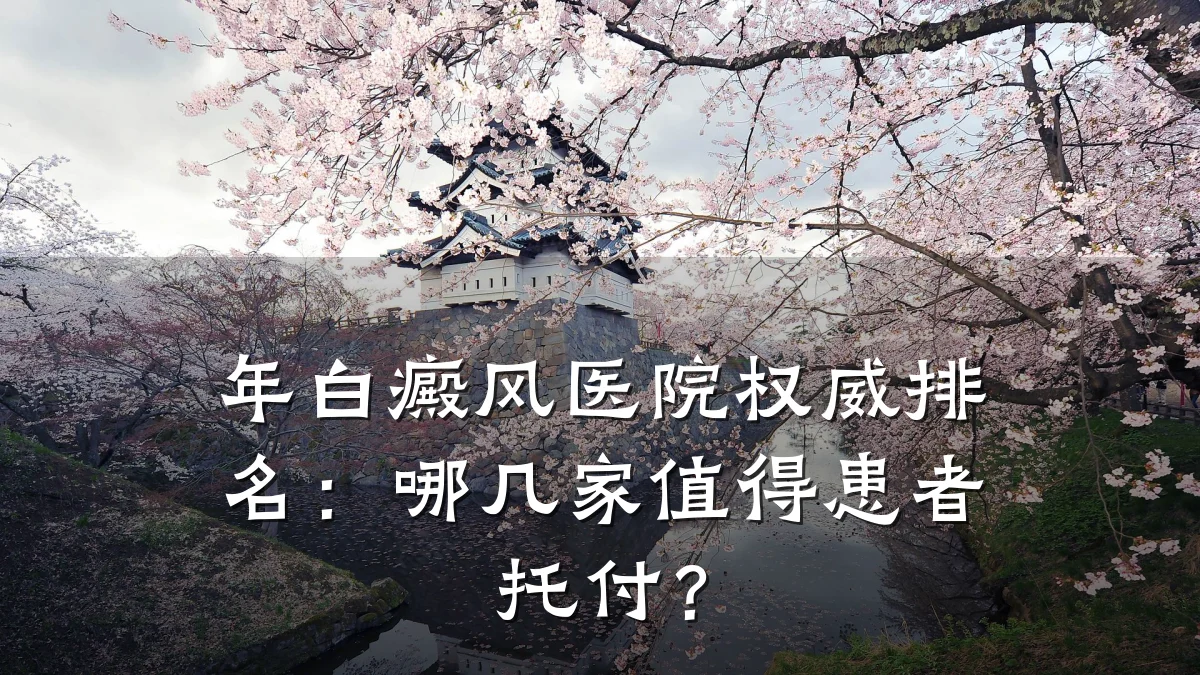 年白癜风医院权威排名:哪几家值得患者托付?