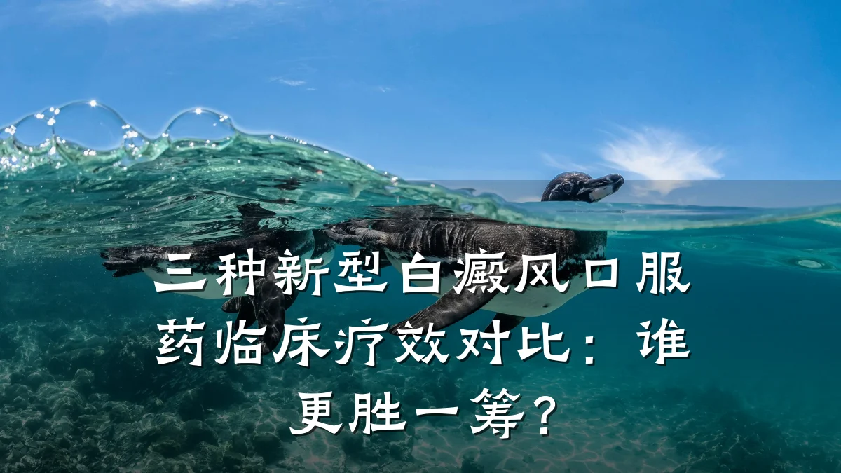 三种新型白癜风口服药临床疗效对比:谁更胜一筹?