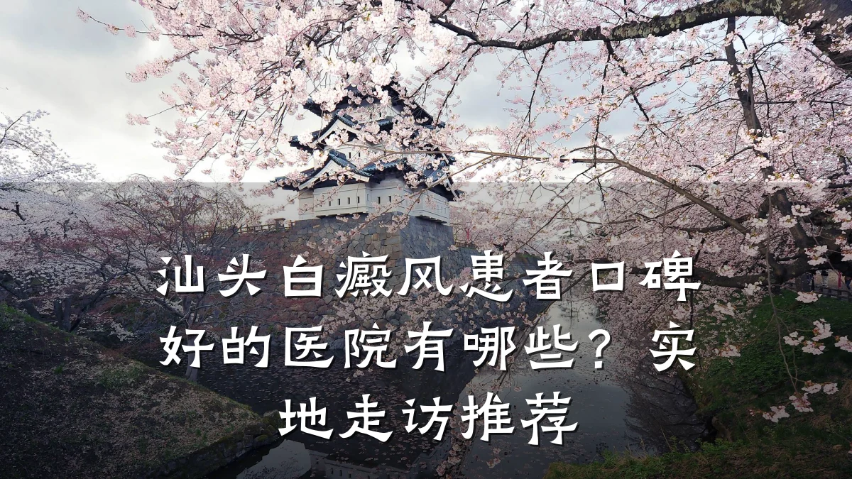 汕头白癜风患者口碑好的医院有哪些?实地走访推荐