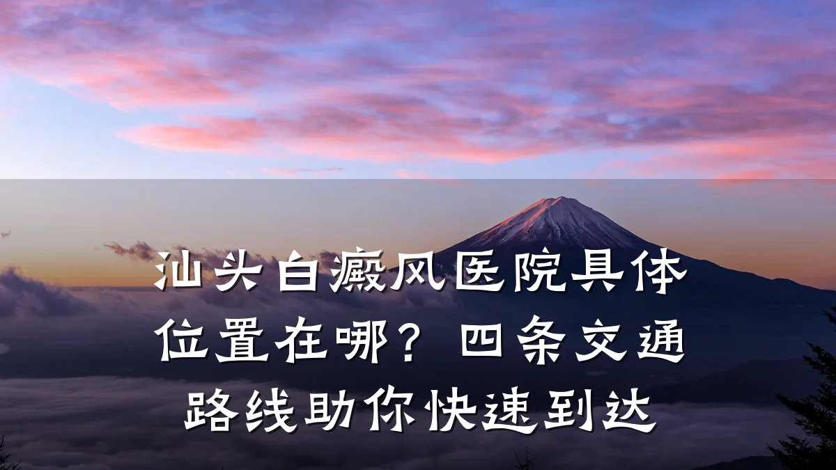汕头白癜风医院具体位置在哪?四条交通路线助你快速到达