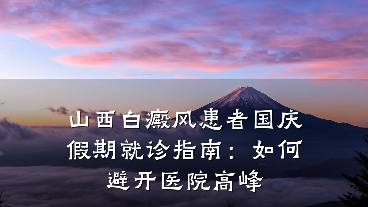 山西白癜风患者国庆假期就诊指南:如何避开医院高峰