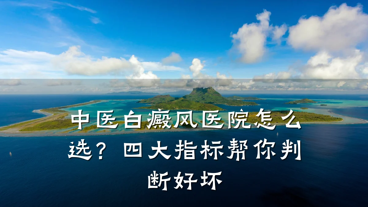 中医白癜风医院怎么选?四大指标帮你判断好坏