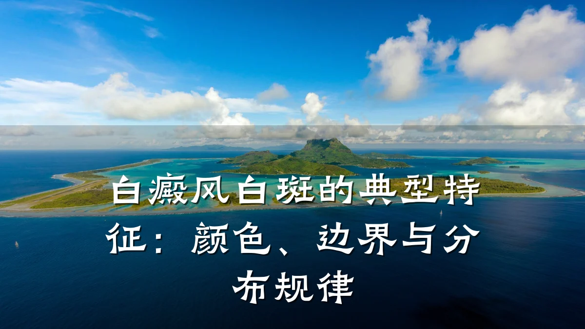 白癜风白斑的典型特征:颜色、边界与分布规律