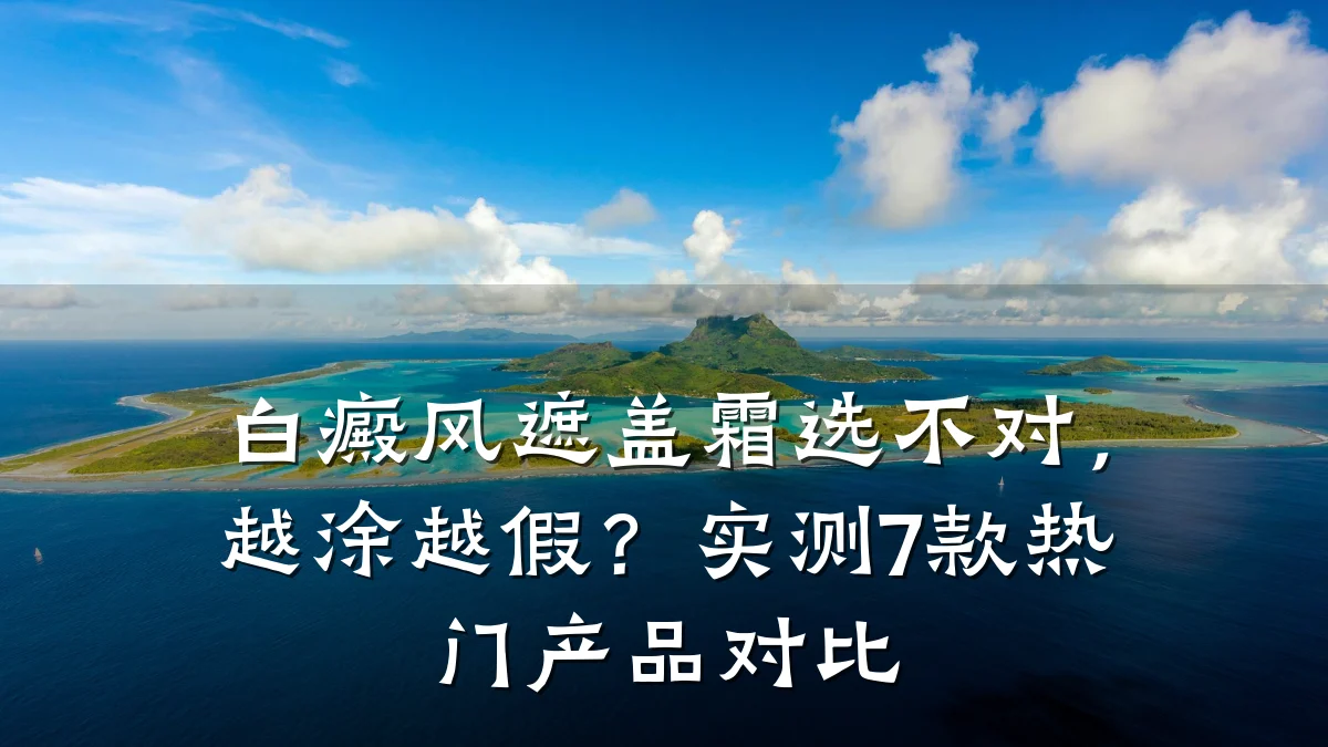 白癜风遮盖霜选不对，越涂越假？实测7款热门产品对比