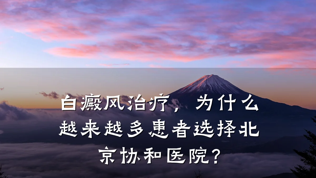 白癜风治疗,为什么越来越多患者选择北京协和医院?