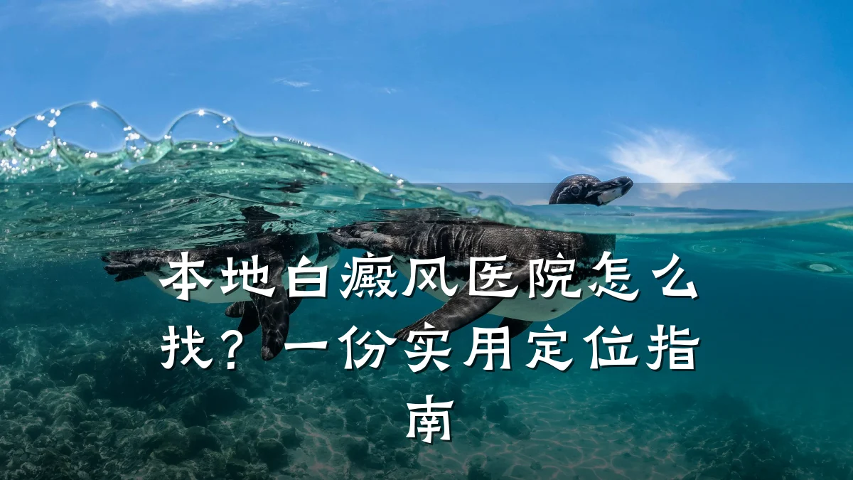 本地白癜风医院怎么找?一份实用定位指南