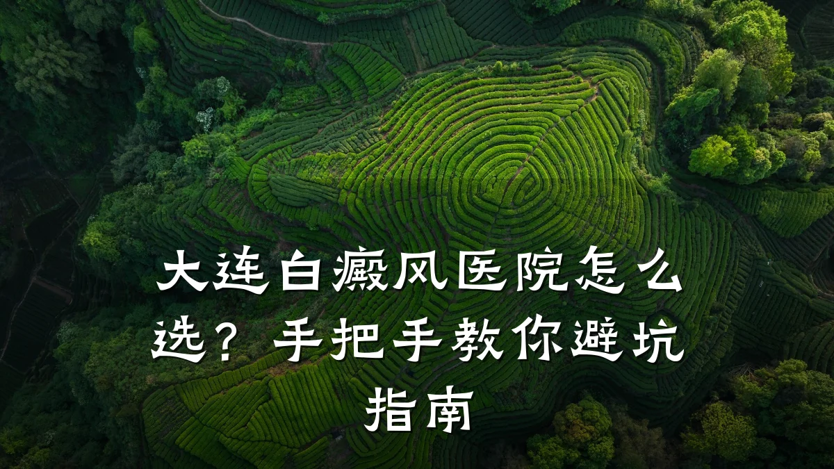 大连白癜风医院怎么选?手把手教你避坑指南