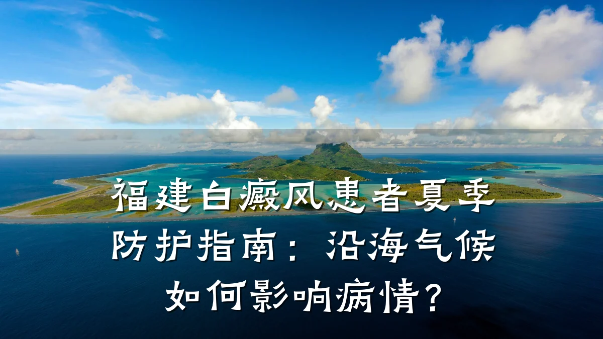 福建白癜风患者夏季防护指南:沿海气候如何影响病情?