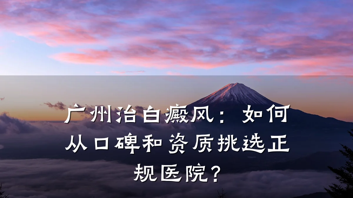 广州治白癜风:如何从口碑和资质挑选正规医院?