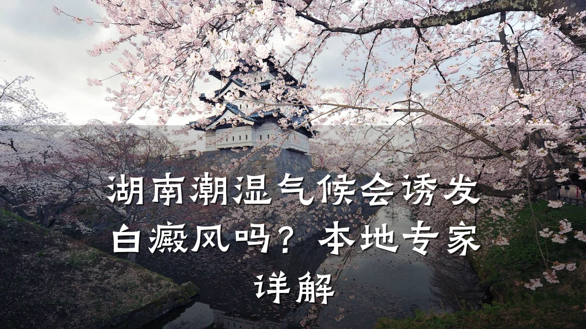 湖南潮湿气候会诱发白癜风吗?本地专家详解
