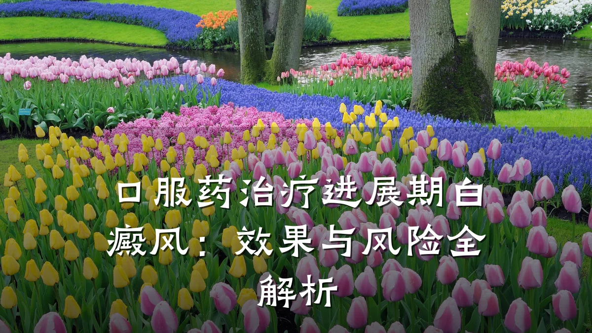 口服药治疗进展期白癜风:效果与风险全解析