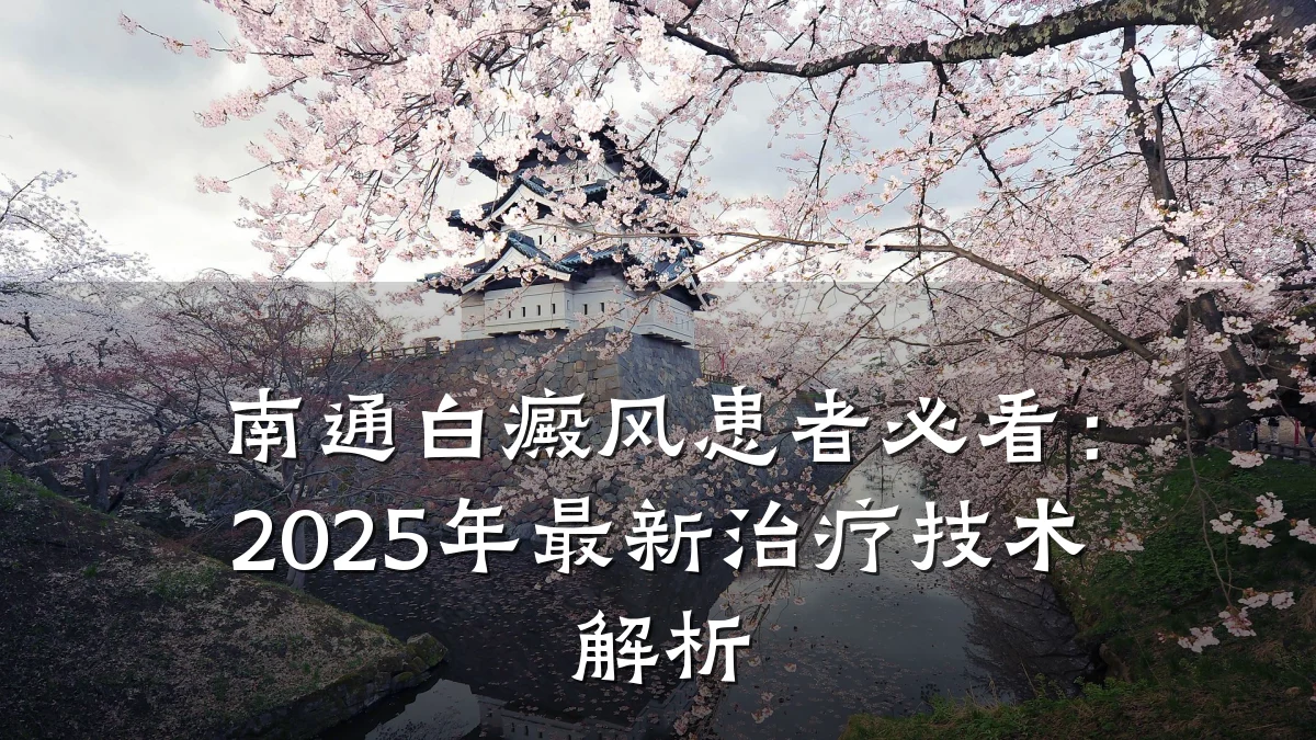 南通白癜风患者必看:2025年最新治疗技术解析
