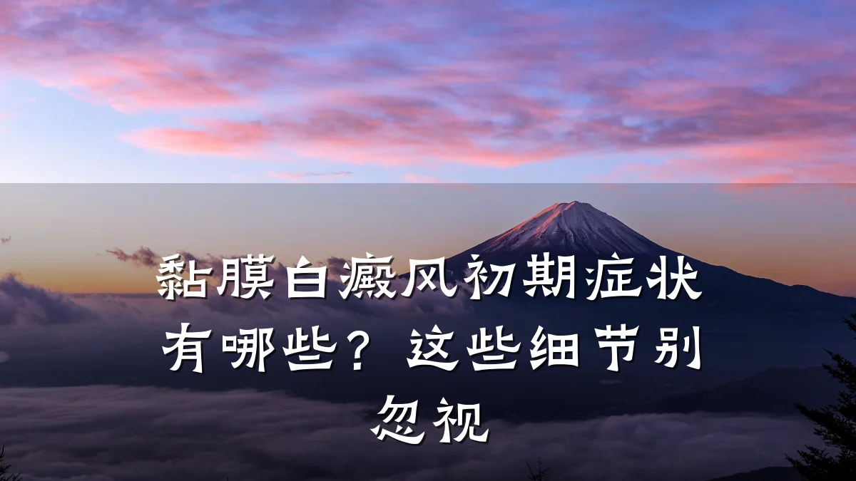 黏膜白癜风初期症状有哪些?这些细节别忽视