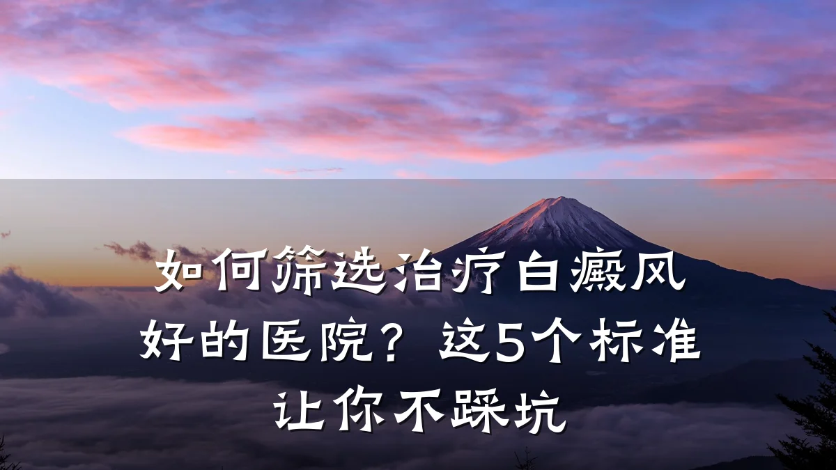 如何筛选治疗白癜风好的医院？这5个标准让你不踩坑