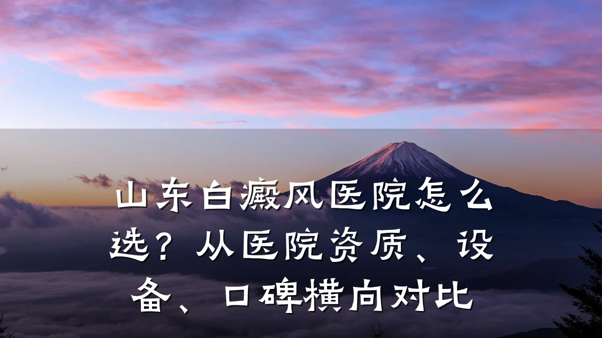 山东白癜风医院怎么选?从医院资质、设备、口碑横向对比