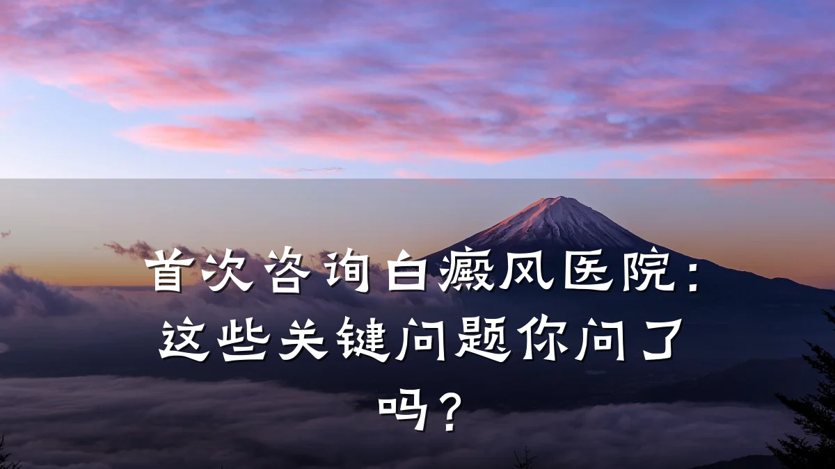 首次咨询白癜风医院:这些关键问题你问了吗?